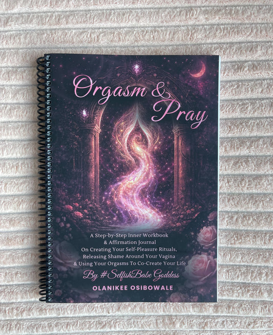 Orgasm & Pray: Creating Your Self-Pleasure Rituals, Releasing Shame Around Your Vagina & Using Your Orgasms to Co-Create your Life Workbook & Journal